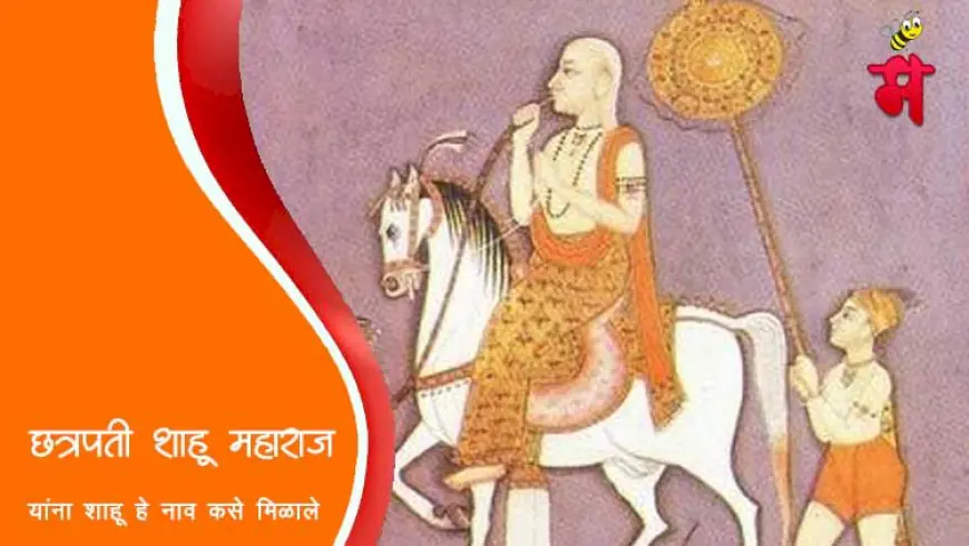छत्रपती शाहू महाराजांना 'शाहू' हे नाव कसे मिळाले?
